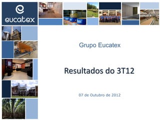 Resultados do 3T12
Grupo Eucatex
07 de Outubro de 2012
 