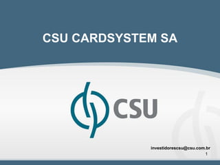 CSU CARDSYSTEM SA




             investidorescsu@csu.com.br
                                    1
 