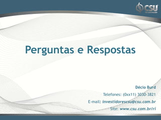 Perguntas e Respostas


                                   Décio Burd
                  Telefones: (0xx11) 3030-3821
           E-mail: investidorescsu@csu.com.br
                      Site: www.csu.com.br/ri
 