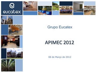 APIMEC 2012
Grupo Eucatex
08 de Março de 2012
 