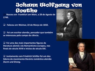 Johann Wolfgang von GoetheNasceu em  Frankfurt amMain, a 28 de Agosto de 1749.