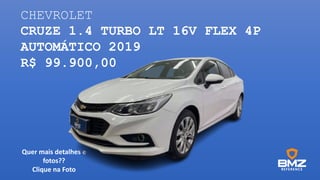CHEVROLET
CRUZE 1.4 TURBO LT 16V FLEX 4P
AUTOMÁTICO 2019
R$ 99.900,00
Quer mais detalhes e
fotos??
Clique na Foto
 