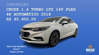 CHEVROLET
CRUZE 1.4 TURBO LTZ 16V FLEX
4P AUTOMÁTICO 2018
R$ 95.900,00
Quer mais detalhes e
fotos??
Clique na Foto
 