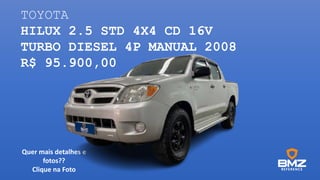 TOYOTA
HILUX 2.5 STD 4X4 CD 16V
TURBO DIESEL 4P MANUAL 2008
R$ 95.900,00
Quer mais detalhes e
fotos??
Clique na Foto
 
