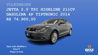VOLKSWAGEN
JETTA 2.0 TSI HIGHLINE 211CV
GASOLINA 4P TIPTRONIC 2014
R$ 74.900,00
Quer mais detalhes e
fotos??
Clique na Foto
 