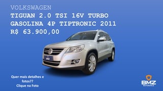 VOLKSWAGEN
TIGUAN 2.0 TSI 16V TURBO
GASOLINA 4P TIPTRONIC 2011
R$ 63.900,00
Quer mais detalhes e
fotos??
Clique na Foto
 