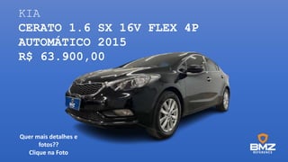 KIA
CERATO 1.6 SX 16V FLEX 4P
AUTOMÁTICO 2015
R$ 63.900,00
Quer mais detalhes e
fotos??
Clique na Foto
 