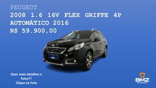 PEUGEOT
2008 1.6 16V FLEX GRIFFE 4P
AUTOMÁTICO 2016
R$ 59.900,00
Quer mais detalhes e
fotos??
Clique na Foto
 