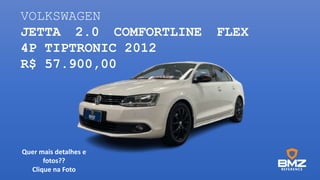 VOLKSWAGEN
JETTA 2.0 COMFORTLINE FLEX
4P TIPTRONIC 2012
R$ 57.900,00
Quer mais detalhes e
fotos??
Clique na Foto
 