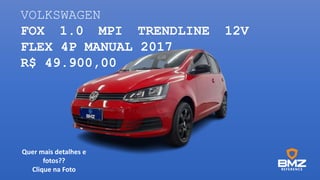VOLKSWAGEN
FOX 1.0 MPI TRENDLINE 12V
FLEX 4P MANUAL 2017
R$ 49.900,00
Quer mais detalhes e
fotos??
Clique na Foto
 