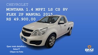 CHEVROLET
MONTANA 1.4 MPFI LS CS 8V
FLEX 2P MANUAL 2015
R$ 49.900,00
Quer mais detalhes e
fotos??
Clique na Foto
 