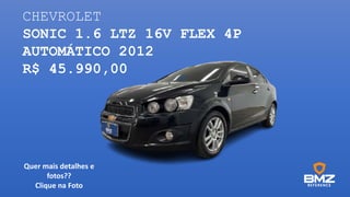 CHEVROLET
SONIC 1.6 LTZ 16V FLEX 4P
AUTOMÁTICO 2012
R$ 45.990,00
Quer mais detalhes e
fotos??
Clique na Foto
 