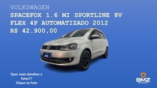 VOLKSWAGEN
SPACEFOX 1.6 MI SPORTLINE 8V
FLEX 4P AUTOMATIZADO 2012
R$ 42.900,00
Quer mais detalhes e
fotos??
Clique na Foto
 