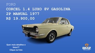 FORD
CORCEL 1.4 LUXO 8V GASOLINA
2P MANUAL 1977
R$ 19.900,00
Quer mais detalhes e
fotos??
Clique na Foto
 