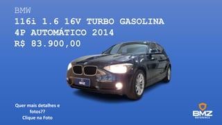 BMW
116i 1.6 16V TURBO GASOLINA
4P AUTOMÁTICO 2014
R$ 83.900,00
Quer mais detalhes e
fotos??
Clique na Foto
 