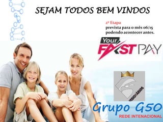 SEJAM TODOS BEM VINDOS
Grupo G50
2º Etapa
prevista para o mês 06/15
podendo acontecer antes.
REDE INTENACIONAL
 