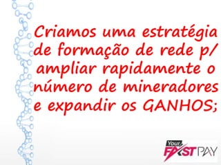 Criamos uma estratégia
de formação de rede p/
ampliar rapidamente o
número de mineradores
e expandir os GANHOS;
 