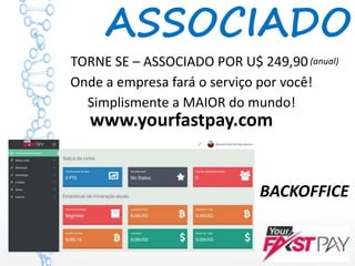 TORNE SE – ASSOCIADO POR U$ 249,90
Onde a empresa fará o serviço por você!
www.yourfastpay.com
ASSOCIADO
BACKOFFICE
(anual)
Simplismente a MAIOR do mundo!
 