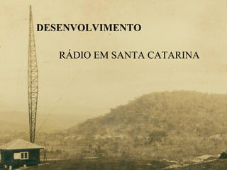DESENVOLVIMENTO RÁDIO EM SANTA CATARINA 
