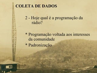 COLETA DE DADOS   2 - Hoje qual é a programação da    rádio? * Programação voltada aos interesses    da comunidade *  Padronização 