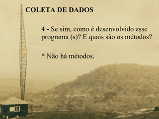 COLETA DE DADOS 4 -  Se sim, como é desenvolvido esse  programa (s)? E quais são os métodos? * Não há métodos. 