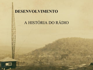 DESENVOLVIMENTO A HISTÓRIA DO RÁDIO 