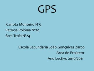 GPS Carlota Monteiro Nº5 Patrícia Polónia Nº20 Sara Troia Nº24            	Escola Secundária João Gonçalves Zarco 						Área de Projecto 					Ano Lectivo 2010/2011 