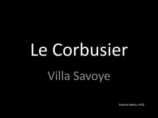 Le Corbusier
  Villa Savoye
                 Patrícia Aldeia, nº20
 