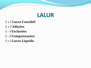 LALUR
( + ) Lucro Contábil
( + ) Adições
( - ) Exclusões
( - ) Compensações
( = ) Lucro Líquido
 