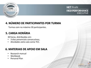 4. NÚMERO DE PARTICIPANTES POR TURMA
Turmas com no máximo 30 participantes.

5. CARGA HORÁRIA
30 horas, distribuídas em:
• 3 dias presenciais consecutivos;
• Atividades extra sala como TCC.

6. MATERIAIS DE APOIO EM SALA
• Research manual
• Workbook
• Personal Plan

 
