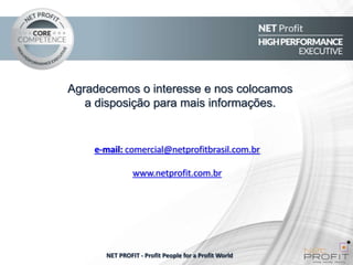 Agradecemos o interesse e nos colocamos
a disposição para mais informações.

e-mail: comercial@netprofitbrasil.com.br
www.netprofit.com.br

NET PROFIT - Profit People for a Profit World

 