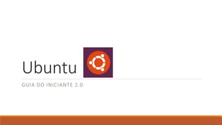 Ubuntu
GUIA DO INICIANTE 2.0
 
