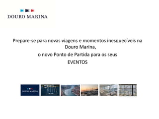 Prepare-se para novas viagens e momentos inesquecíveis na 
Douro Marina, 
o novo Ponto de Partida para os seus 
EVENTOS 
 