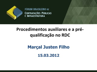 Procedimentos auxiliares e a pré-
      qualificação no RDC

     Marçal Justen Filho
          15.03.2012
 