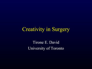 Creativity in Surgery

    Tirone E. David
  University of Toronto
 