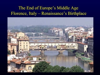 The End of Europe’s Middle Age
Florence, Italy – Renaissance’s Birthplace
 