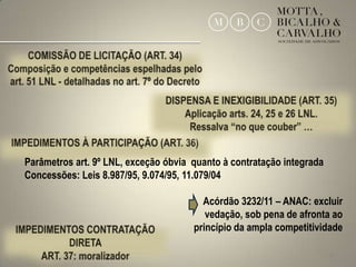 Parâmetros art. 9º LNL, exceção óbvia quanto à contratação integrada
Concessões: Leis 8.987/95, 9.074/95, 11.079/04

                                        Acórdão 3232/11 – ANAC: excluir
                                         vedação, sob pena de afronta ao
                                      princípio da ampla competitividade

                                                                       28
 
