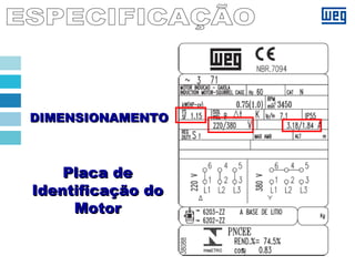 Placa dePlaca de
Identificação doIdentificação do
MotorMotor
DIMENSIONAMENTODIMENSIONAMENTO
 
