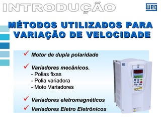 MÉTODOS UTILIZADOS PARAMÉTODOS UTILIZADOS PARA
VARIAÇÃO DE VELOCIDADEVARIAÇÃO DE VELOCIDADE
 Motor de dupla polaridadeMotor de dupla polaridade
 Variadores mecânicos.Variadores mecânicos.
- Polias fixas- Polias fixas
- Polia variadora- Polia variadora
- Moto Variadores- Moto Variadores
 Variadores eletromagnéticosVariadores eletromagnéticos
 Variadores Eletro EletrônicosVariadores Eletro Eletrônicos
 