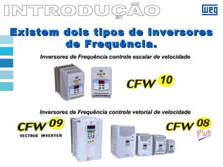 Existem dois tipos de InversoresExistem dois tipos de Inversores
de Frequência.de Frequência.
Inversores de Frequência controle escalar de velocidadeInversores de Frequência controle escalar de velocidade
Inversores de Frequência controle vetorial de velocidadeInversores de Frequência controle vetorial de velocidade
10
 
