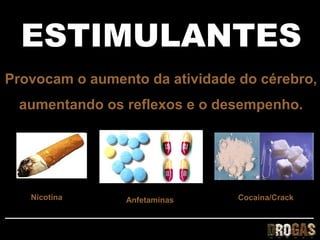 ESTIMULANTES
Provocam o aumento da atividade do cérebro,
 aumentando os reflexos e o desempenho.




   Nicotina     Anfetaminas     Cocaína/Crack
 