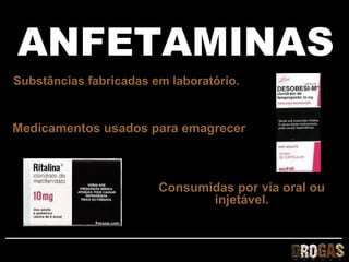 ANFETAMINAS
Substâncias fabricadas em laboratório.


Medicamentos usados para emagrecer



                        Consumidas por via oral ou
                               injetável.
 