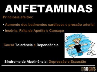 ANFETAMINAS
Principais efeitos:

• Aumento dos batimentos cardíacos e pressão arterial
• Insônia, Falta de Apetite e Cansaço



Causa Tolerância e Dependência.



Síndrome de Abstinência: Depressão e Exaustão
 
