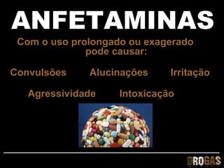ANFETAMINAS
 Com o uso prolongado ou exagerado
              pode causar:

Convulsões    Alucinações     Irritação

   Agressividade    Intoxicação
 