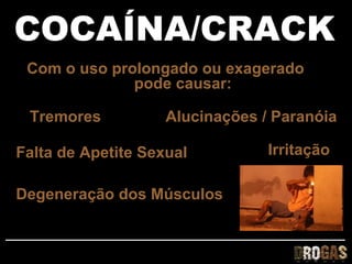 COCAÍNA/CRACK
 Com o uso prolongado ou exagerado
              pode causar:

 Tremores           Alucinações / Paranóia

Falta de Apetite Sexual          Irritação

Degeneração dos Músculos
 