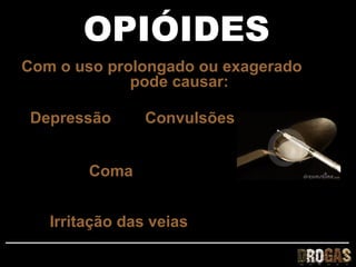 OPIÓIDES
Com o uso prolongado ou exagerado
             pode causar:

 Depressão      Convulsões


        Coma


   Irritação das veias
 