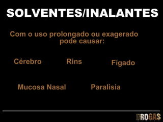 SOLVENTES/INALANTES
Com o uso prolongado ou exagerado
             pode causar:

 Cérebro         Rins         Fígado


  Mucosa Nasal          Paralisia
 