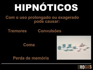 HIPNÓTICOS
Com o uso prolongado ou exagerado
             pode causar:

 Tremores     Convulsões


       Coma


   Perda de memória
 