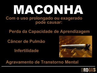 MACONHA
Com o uso prolongado ou exagerado
             pode causar:

 Perda da Capacidade de Aprendizagem

Câncer de Pulmão

   Infertilidade

Agravamento de Transtorno Mental
 
