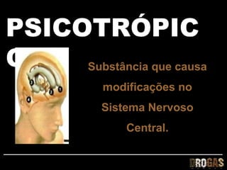 PSICOTRÓPIC
O    Substância que causa
            modificações no
           Sistema Nervoso
               Central.
 